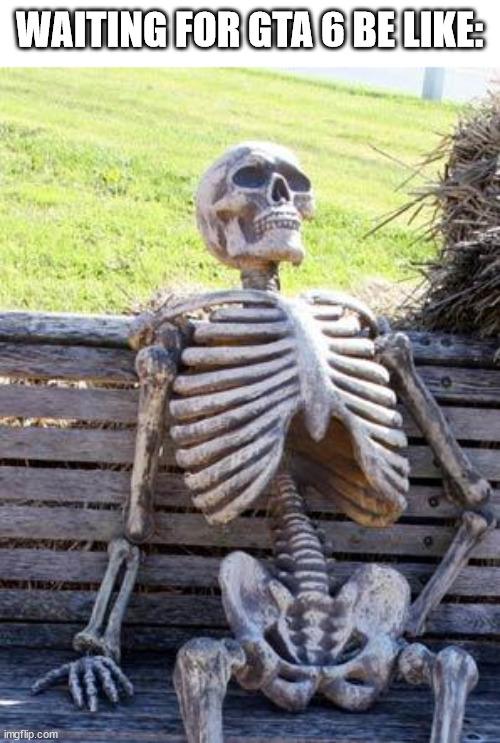 well, i don't really care about GTA, but that's true. | WAITING FOR GTA 6 BE LIKE: | image tagged in memes,waiting skeleton | made w/ Imgflip meme maker