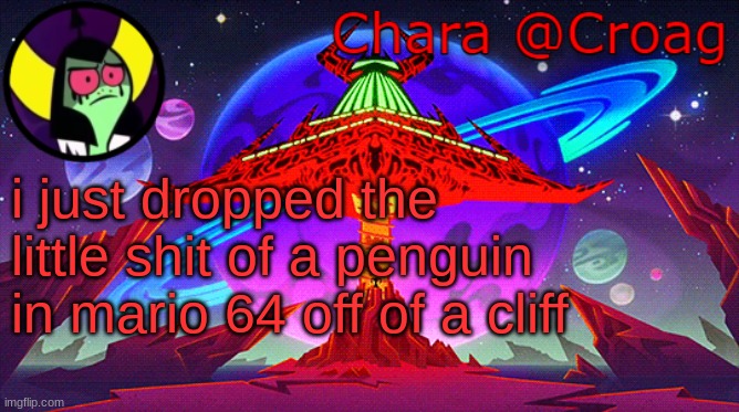 Chara's Lord Dominator temp | i just dropped the little shit of a penguin in mario 64 off of a cliff | image tagged in chara's lord dominator temp | made w/ Imgflip meme maker