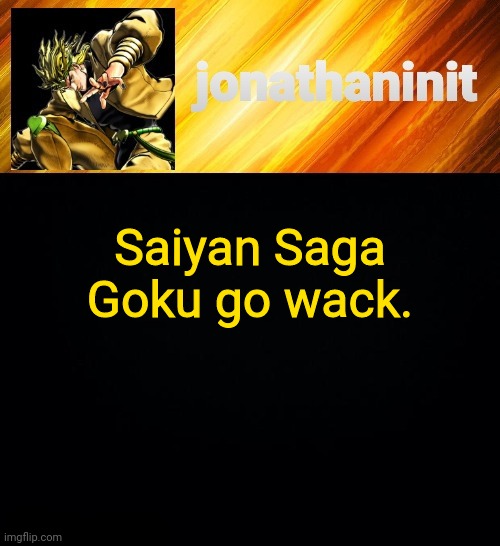 jonathaninit but he go Za Warudo | Saiyan Saga Goku go wack. | image tagged in jonathaninit but he go za warudo | made w/ Imgflip meme maker