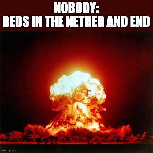 so hello this is my first minecraft meme | NOBODY:
BEDS IN THE NETHER AND END | image tagged in memes,nuclear explosion | made w/ Imgflip meme maker
