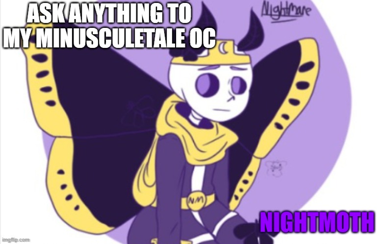 Ask Night!Moth Anything | ASK ANYTHING TO MY MINUSCULETALE OC; NIGHTMOTH | image tagged in minusculetale | made w/ Imgflip meme maker