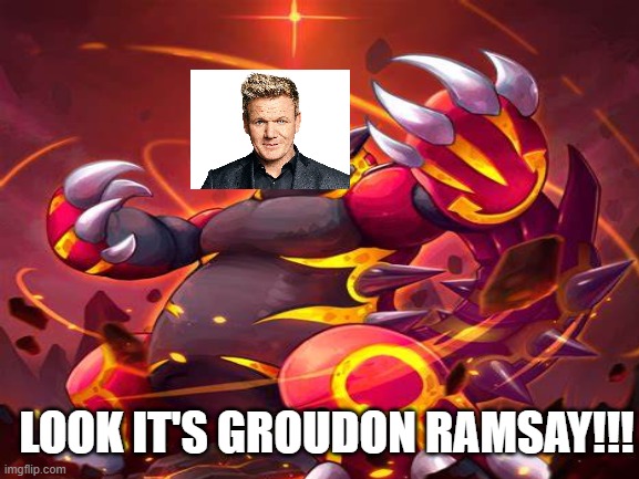 Look it's groudon ramsay! | LOOK IT'S GROUDON RAMSAY!!! | image tagged in funny,chef gordon ramsay | made w/ Imgflip meme maker