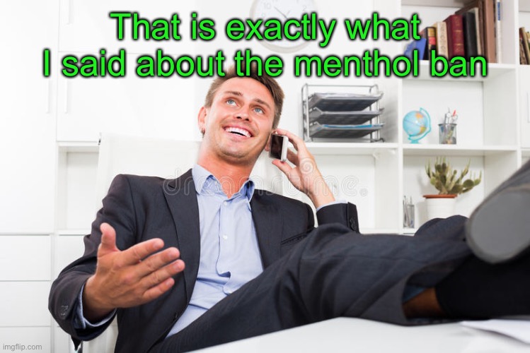 That is exactly what I said about the menthol ban | made w/ Imgflip meme maker