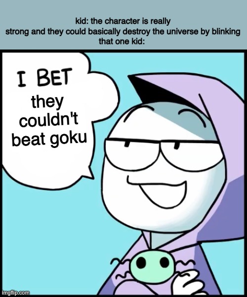 I bet ___ | kid: the character is really strong and they could basically destroy the universe by blinking
that one kid:; they couldn't beat goku | image tagged in i bet ___ | made w/ Imgflip meme maker