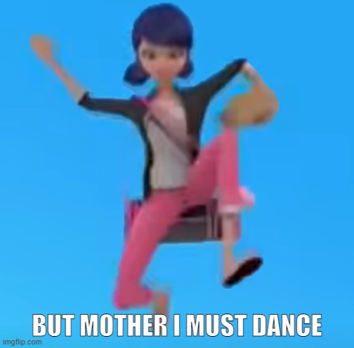 But mother... | BUT MOTHER I MUST DANCE | image tagged in miraculous ladybug | made w/ Imgflip meme maker