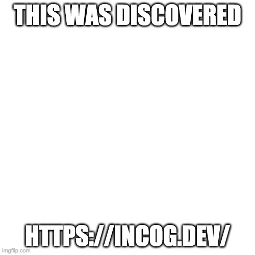 https://incog.dev/ | THIS WAS DISCOVERED; HTTPS://INCOG.DEV/ | image tagged in memes,blank transparent square | made w/ Imgflip meme maker