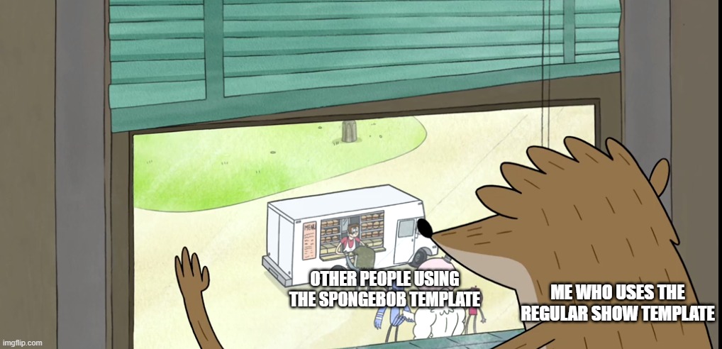 Sad Really | ME WHO USES THE REGULAR SHOW TEMPLATE; OTHER PEOPLE USING THE SPONGEBOB TEMPLATE | image tagged in rigby looking out of window | made w/ Imgflip meme maker