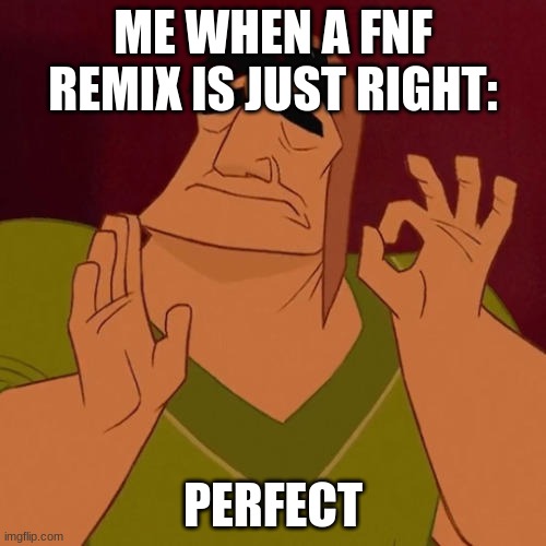 Me and Fnf Remixs In a nutshell | ME WHEN A FNF REMIX IS JUST RIGHT:; PERFECT | image tagged in when x just right,fnf,friday night funkin | made w/ Imgflip meme maker