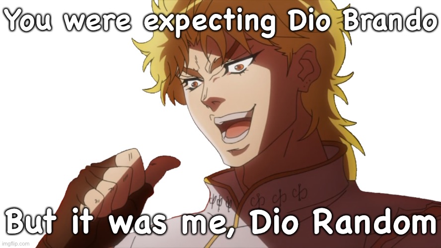 Random Dio Everywhere | You were expecting Dio Brando; But it was me, Dio Random | image tagged in it was me dio,x x everywhere,dio brando,kono dio da,anime meme,jojo's bizarre adventure | made w/ Imgflip meme maker