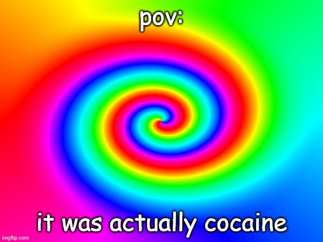 pov: it was actually cocaine | made w/ Imgflip meme maker