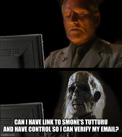 I'll Just Wait Here | CAN I HAVE LINK TO SMONE'S TUTTURU AND HAVE CONTROL SO I CAN VERIFY MY EMAIL? | image tagged in memes,i'll just wait here | made w/ Imgflip meme maker