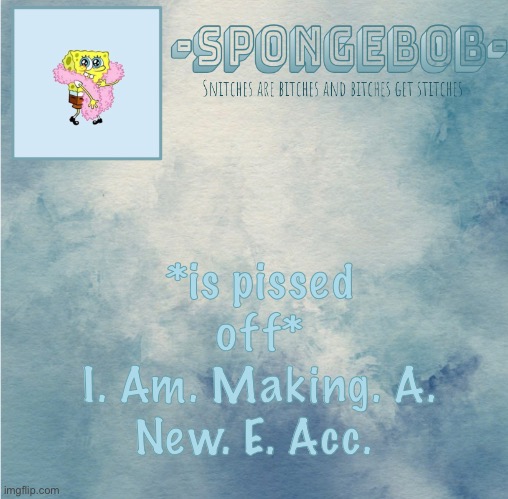 Winter and scrub DO NOT get the pass :) | *is pissed off*
I. Am. Making. A. New. E. Acc. | image tagged in sponge temp | made w/ Imgflip meme maker