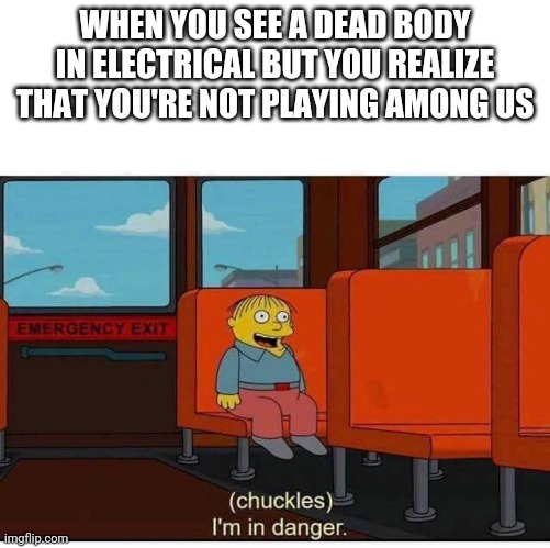 Oh No | WHEN YOU SEE A DEAD BODY IN ELECTRICAL BUT YOU REALIZE THAT YOU'RE NOT PLAYING AMONG US | image tagged in i'm in danger,among us,oh no | made w/ Imgflip meme maker