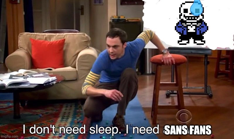 I NEED SANS FANS |  SANS FANS | image tagged in i don't need sleep i need answers | made w/ Imgflip meme maker