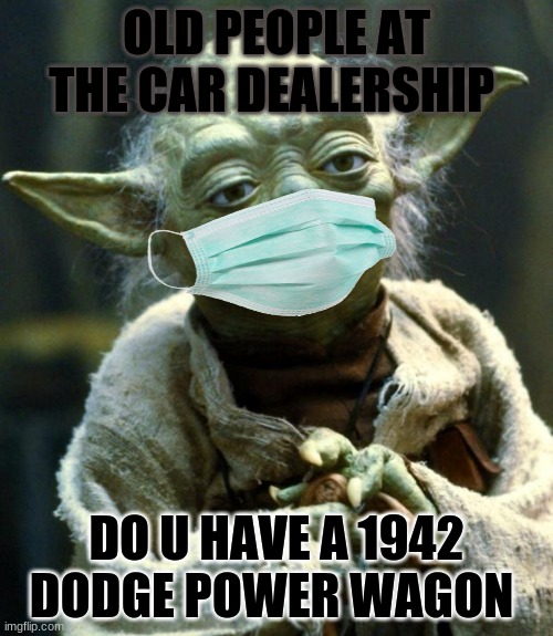 Star Wars Yoda Meme | OLD PEOPLE AT THE CAR DEALERSHIP; DO U HAVE A 1942 DODGE POWER WAGON | image tagged in memes,star wars yoda,old people be like | made w/ Imgflip meme maker