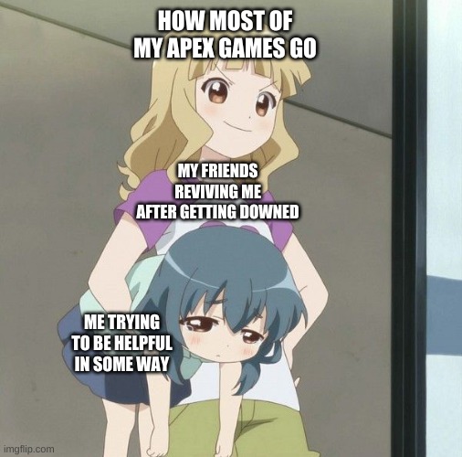 It's almost like I'm a giant target | HOW MOST OF MY APEX GAMES GO; MY FRIENDS REVIVING ME AFTER GETTING DOWNED; ME TRYING TO BE HELPFUL IN SOME WAY | image tagged in anime carry | made w/ Imgflip meme maker