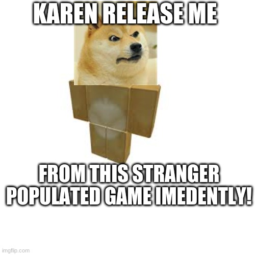 Roblox | KAREN RELEASE ME; FROM THIS STRANGER POPULATED GAME IMEDENTLY! | image tagged in imgflip,memes,doge,my meme | made w/ Imgflip meme maker