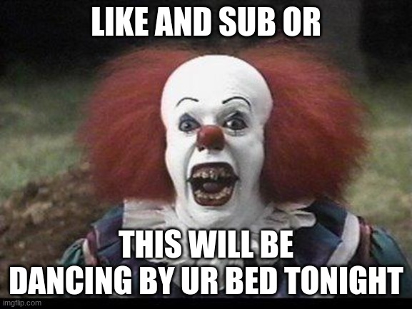 bad streamers be like..... | LIKE AND SUB OR; THIS WILL BE DANCING BY UR BED TONIGHT | image tagged in scary clown,so true memes | made w/ Imgflip meme maker