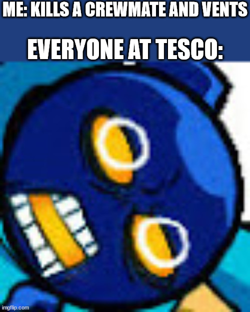 wat | ME: KILLS A CREWMATE AND VENTS; EVERYONE AT TESCO: | image tagged in disgusted whitty | made w/ Imgflip meme maker