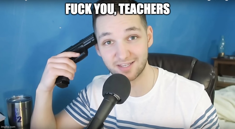 Neat mike suicide | FUCK YOU, TEACHERS | image tagged in neat mike suicide | made w/ Imgflip meme maker