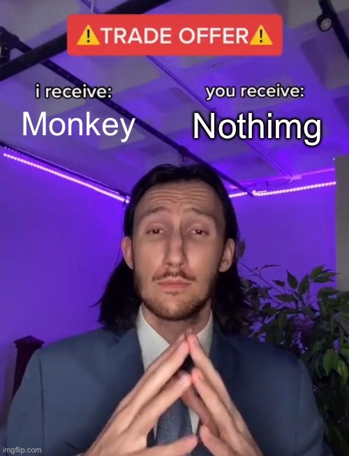 Monkey | Nothing; Monkey | image tagged in trade offer,funny | made w/ Imgflip meme maker
