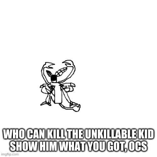 H | WHO CAN KILL THE UNKILLABLE KID
SHOW HIM WHAT YOU GOT, OCS | made w/ Imgflip meme maker