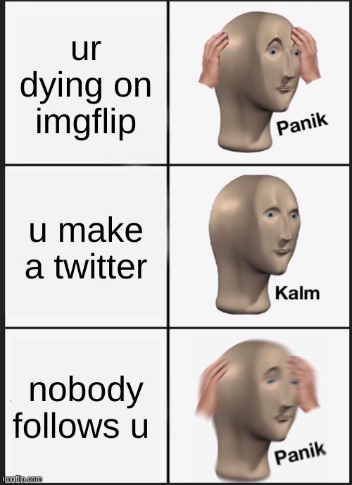 my twitter for those who want more of me out side of imgflip is notverystonksofyou | ur dying on imgflip; u make a twitter; nobody follows u | image tagged in memes,panik kalm panik,twitter,welcome to downtown coolsville | made w/ Imgflip meme maker