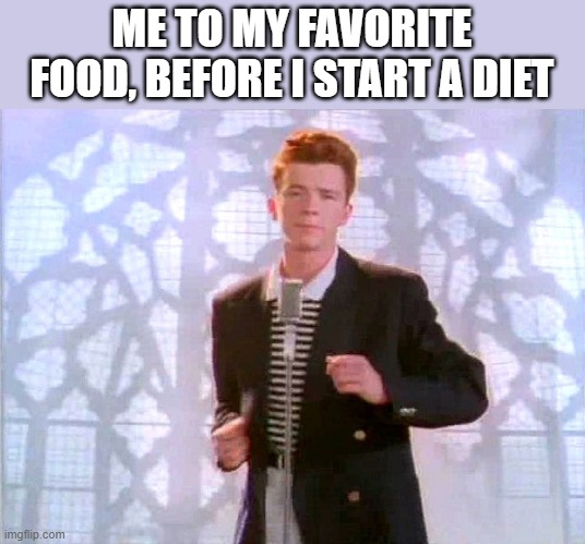 this goes for lent too | ME TO MY FAVORITE FOOD, BEFORE I START A DIET | image tagged in rickrolling | made w/ Imgflip meme maker