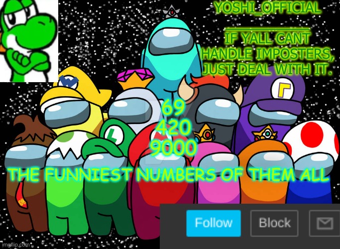 Yoshi_Official Announcement Temp v5 | 69
420
9000; THE FUNNIEST NUMBERS OF THEM ALL | image tagged in yoshi_official announcement temp v5 | made w/ Imgflip meme maker