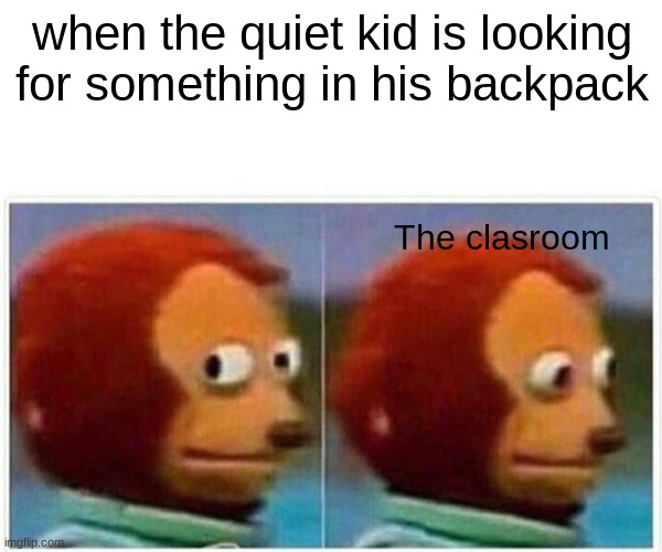 Monkey Puppet | when the quiet kid is looking for something in his backpack; The clasroom | image tagged in memes,monkey puppet,funny,popular | made w/ Imgflip meme maker