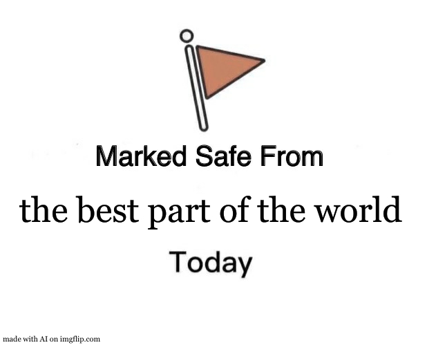 Marked Safe From | the best part of the world | image tagged in memes,marked safe from | made w/ Imgflip meme maker