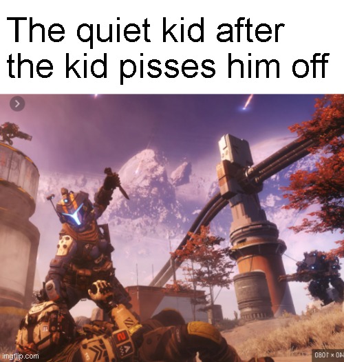 Fresh meme from the oven | The quiet kid after the kid pisses him off | image tagged in titanfall 2,school,quiet kid | made w/ Imgflip meme maker