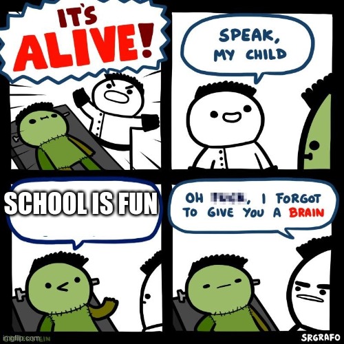 There is something very wrong here | SCHOOL IS FUN | image tagged in it's alive,school | made w/ Imgflip meme maker