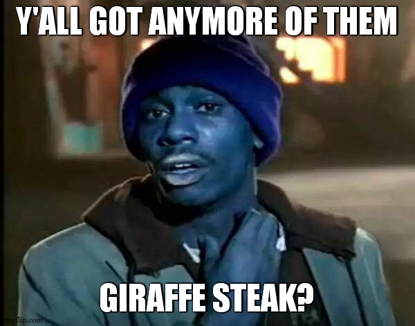 Y'all Got Any More Of That | Y'ALL GOT ANYMORE OF THEM; GIRAFFE STEAK? | image tagged in memes,y'all got any more of that | made w/ Imgflip meme maker