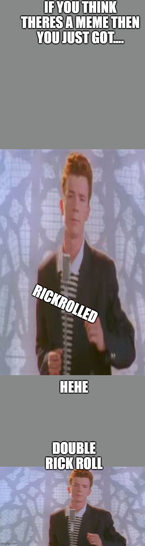 There is no meme | IF YOU THINK THERES A MEME THEN YOU JUST GOT.... RICKROLLED; HEHE; DOUBLE RICK ROLL | image tagged in there is no meme | made w/ Imgflip meme maker