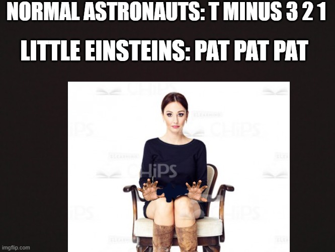 NORMAL ASTRONAUTS: T MINUS 3 2 1; LITTLE EINSTEINS: PAT PAT PAT | image tagged in space | made w/ Imgflip meme maker