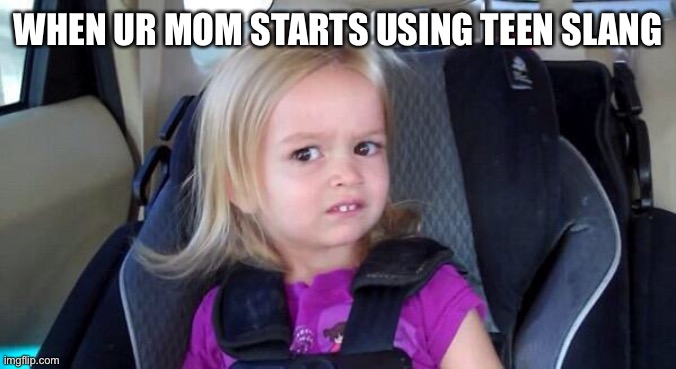 wtf girl | WHEN UR MOM STARTS USING TEEN SLANG | image tagged in wtf girl | made w/ Imgflip meme maker