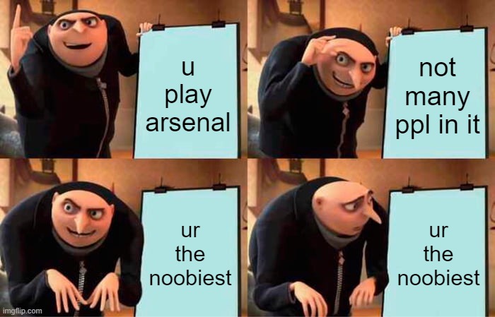 Gru's Plan | u play arsenal; not many ppl in it; ur the noobiest; ur the noobiest | image tagged in memes,gru's plan | made w/ Imgflip meme maker