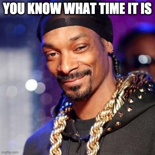 Snoop dogg | YOU KNOW WHAT TIME IT IS | image tagged in snoop dogg | made w/ Imgflip meme maker