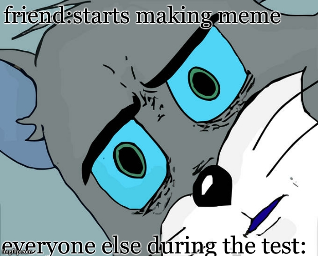 Unsettled Tom Meme | friend:starts making meme; everyone else during the test: | image tagged in memes,unsettled tom | made w/ Imgflip meme maker
