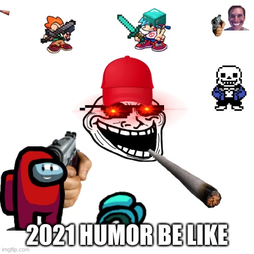 21st century humor be like | 2021 HUMOR BE LIKE | image tagged in memes,blank transparent square | made w/ Imgflip meme maker