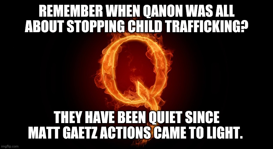 Hypocrite QAnon | REMEMBER WHEN QANON WAS ALL ABOUT STOPPING CHILD TRAFFICKING? THEY HAVE BEEN QUIET SINCE MATT GAETZ ACTIONS CAME TO LIGHT. | image tagged in qanon,trump supporters,conservatives,republican,nevertrump,liberals | made w/ Imgflip meme maker