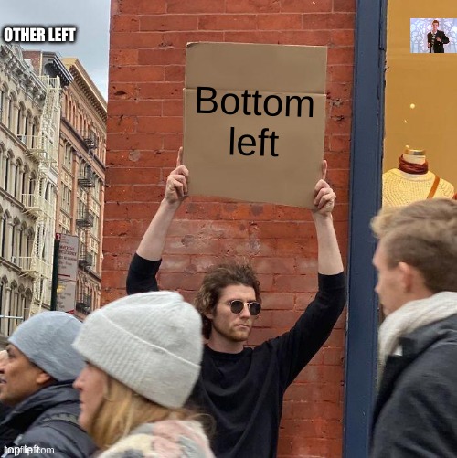 look at the tags | OTHER LEFT; Bottom left; top left | image tagged in memes,guy holding cardboard sign,get rickrolled | made w/ Imgflip meme maker