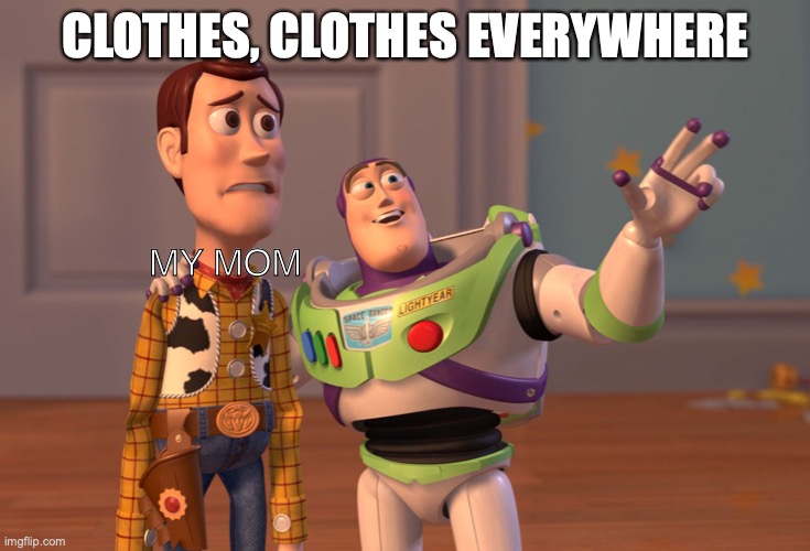 X, X Everywhere | CLOTHES, CLOTHES EVERYWHERE; MY MOM | image tagged in memes,x x everywhere | made w/ Imgflip meme maker