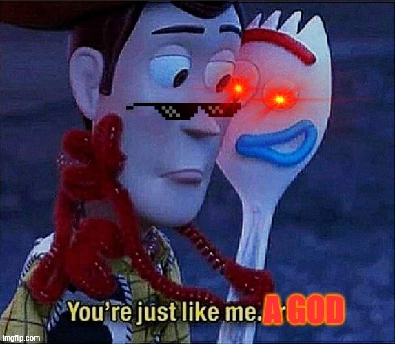 You’re just like me a god | image tagged in you re just like me a god | made w/ Imgflip meme maker