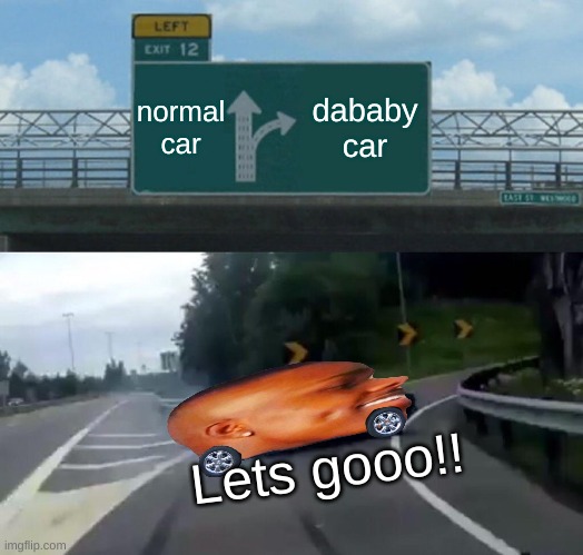 Left Exit 12 Off Ramp | normal car; dababy car; Lets gooo!! | image tagged in memes,left exit 12 off ramp | made w/ Imgflip meme maker