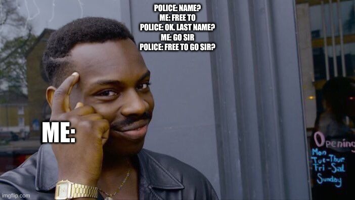 Be smart G | POLICE: NAME?
ME: FREE TO
POLICE: OK. LAST NAME?
ME: GO SIR
POLICE: FREE TO GO SIR? ME: | image tagged in memes,roll safe think about it | made w/ Imgflip meme maker