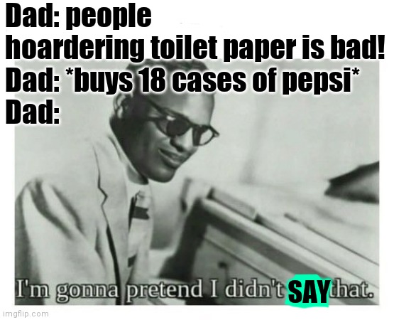 I'm gonna pretend I didn't see that | Dad: people hoardering toilet paper is bad!
Dad: *buys 18 cases of pepsi*
Dad:; SAY | image tagged in i'm gonna pretend i didn't see that | made w/ Imgflip meme maker