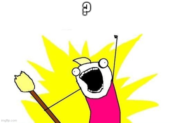 X All The Y Meme | ? | image tagged in memes,x all the y | made w/ Imgflip meme maker