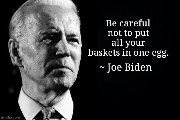 Sage advice from Dementia Joe | Be careful not to put all your baskets in one egg. ~ Joe Biden | image tagged in dementia joe,joe biden,old sayings,political humor,confused sage joe biden | made w/ Imgflip meme maker